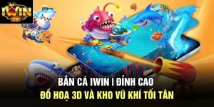 Bắn Cá Iwin | Đỉnh Cao Đồ Hoạ 3D Và Kho Vũ Khí Tối Tân