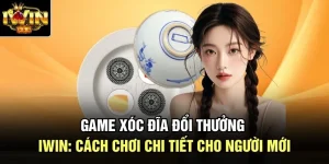 Game Xóc Đĩa Đổi Thưởng Iwin: Cách Chơi Chi Tiết Cho Người Mới