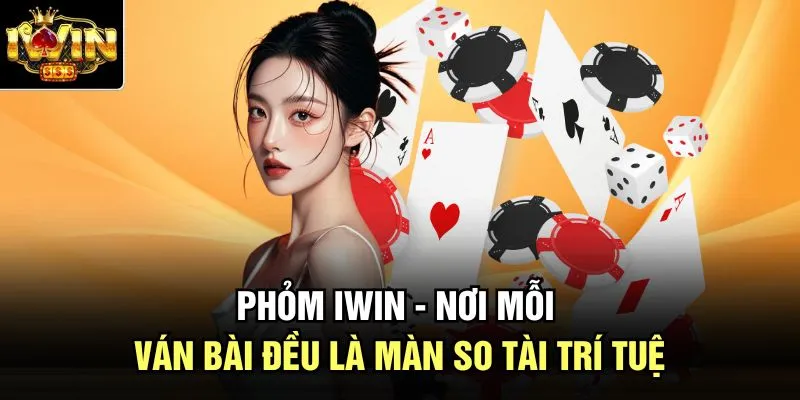Phỏm Iwin - Nơi Mỗi Ván Bài Đều Là Màn So Tài Trí Tuệ 