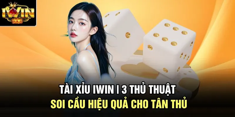 Tài Xỉu Iwin | 3 Thủ Thuật Soi Cầu Hiệu Quả Cho Tân Thủ