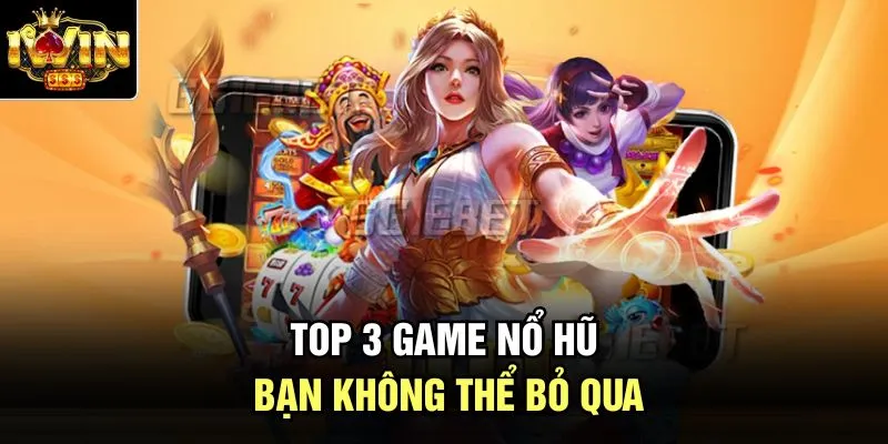 Top 3 game nổ hũ bạn không thể bỏ qua
