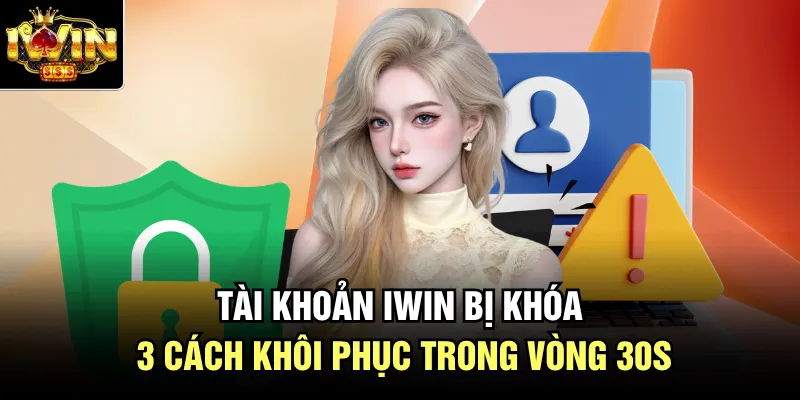 Tài Khoản Iwin Bị Khóa - 3 Cách Khôi Phục Trong Vòng 30s
